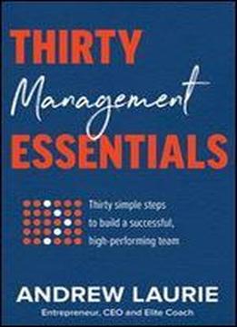 Thirty Essentials: Management: Thirty Simple Steps To Build A Successful, High-performing Team