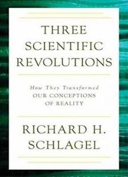 Three Scientific Revolutions: How They Transformed Our Conceptions Of Reality (gateway Bookshelf)