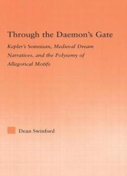Through The Daemon's Gate: Kepler's Somnium, Medieval Dream Narratives, And The Polysemy Of Allegorical Motifs (studies In Medieval History And Culture)