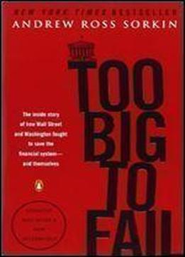 Too Big To Fail: The Inside Story Of How Wall Street And Washington Fought To Save The Financial System And Themselves