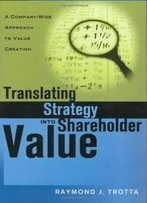 Translating Strategy Into Shareholder Value: A Company-Wide Approach To Value Creation