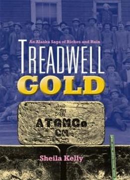 Treadwell Gold: An Alaska Saga Of Riches And Ruin