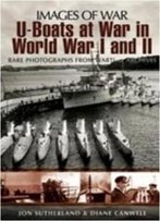 U-Boats In World Wars One And Two: Rare Photographs From Wartime Archives (Images Of War)