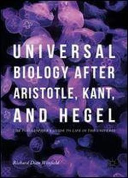 Universal Biology After Aristotle, Kant, And Hegel: The Philosopher's Guide To Life In The Universe