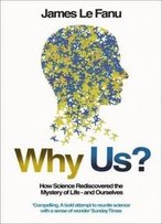 Why Us?: How Science Rediscovered The Mystery Of Ourselves