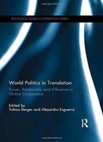 World Politics In Translation: Power, Relationality And Difference In Global Cooperation (Routledge Global Cooperation Series)