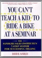 You Can't Teach A Kid To Ride A Bike At A Seminar : The Sandler Sales Institute's 7-Step System For Successful Selling