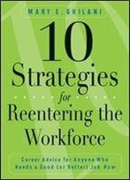 10 Strategies For Reentering The Workforce: Career Advice For Anyone Who Needs A Good (Or Better) Job Now