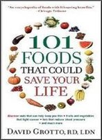 101 Foods That Could Save Your Life: Discover Nuts That Can Help Keep You Thin, Fruits And Vegetables That Fight Cancer, Fats That Reduce Blood Pressure, And Much More
