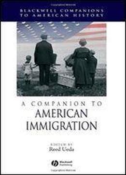 A Companion To American Immigration (wiley Blackwell Companions To American History)