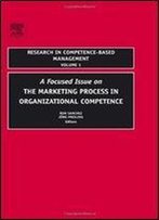 A Focused Issue On The Marketing Process In Organizational Competence, Volume 1 (Research In Competence-Based Management)