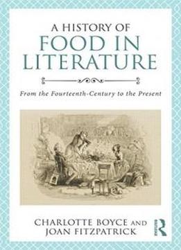 A History Of Food In Literature: From The Fourteenth Century To The Present