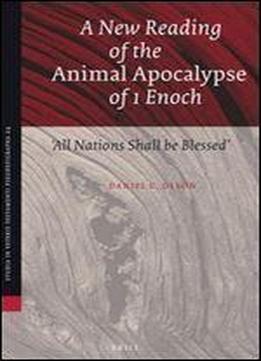 A New Reading Of The Animal Apocalypse Of 1 Enoch:all Nations Shall Be Blessed/with A New Translation And Commentary (studia In Veteris Testamenti Pseudepigrapha)