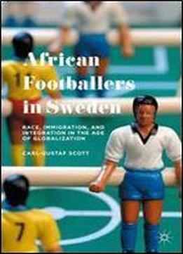 African Footballers In Sweden: Race, Immigration, And Integration In The Age Of Globalization