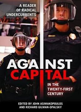 Against Capital In The Twenty-first Century: A Reader Of Radical Undercurrents