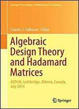 Algebraic Design Theory And Hadamard Matrices: Adthm, Lethbridge, Alberta, Canada, July 2014 (springer Proceedings In Mathematics & Statistics)