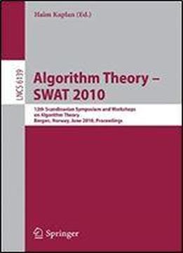 Algorithm Theory - Swat 2010: 12th Scandinavian Workshop On Algorithm Theory, Bergen, Norway, June 21-23, 2010. Proceedings (lecture Notes In Computer Science)