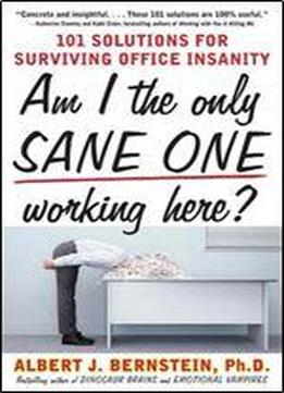 Am I The Only Sane One Working Here?: 101 Solutions For Surviving Office Insanity