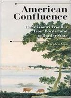 American Confluence: The Missouri Frontier From Borderland To Border State (A History Of The Trans-Appalachian Frontier)