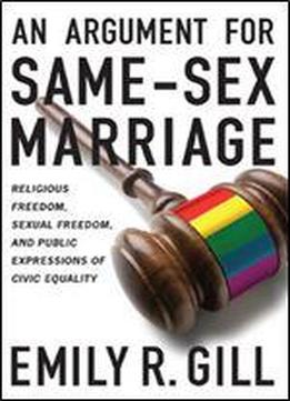 An Argument For Same-sex Marriage: Religious Freedom, Sexual Freedom, And Public Expressions Of Civic Equality (religion And Politics)