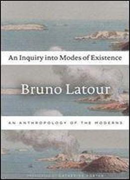 An Inquiry Into Modes Of Existence: An Anthropology Of The Moderns