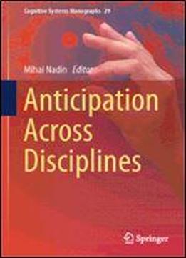 Anticipation Across Disciplines (cognitive Systems Monographs)