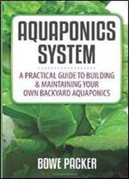 Aquaponics System: A Practical Guide To Building And Maintaining Your Own Backyard Aquaponics
