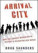 Arrival City: How The Largest Migration In History Is Reshaping Our World