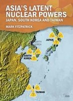 Asia's Latent Nuclear Powers: Japan, South Korea And Taiwan (Adelphi Series)