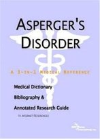 Asperger's Disorder - A Medical Dictionary, Bibliography, And Annotated Research Guide To Internet References