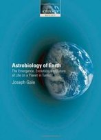 Astrobiology Of Earth: The Emergence, Evolution And Future Of Life On A Planet In Turmoil (Oxford Biology)