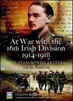 At War With The 16th Irish Division 1914-1918: The Letters Of J H M Staniforth