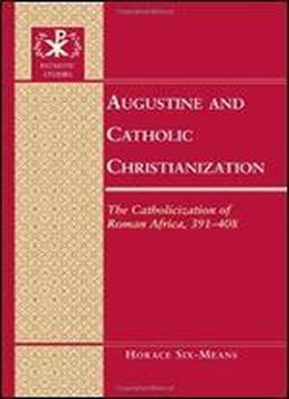 Augustine And Catholic Christianization: The Catholicization Of Roman Africa, 391-408 (patristic Studies)