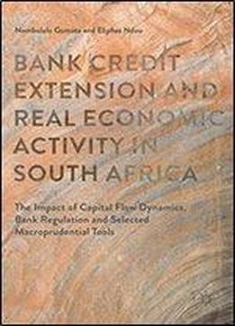 Bank Credit Extension And Real Economic Activity In South Africa: The Impact Of Capital Flow Dynamics, Bank Regulation And Selected Macro-prudential Tools