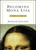 Becoming Mona Lisa: The Making Of A Global Icon