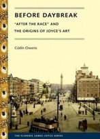 Before Daybreak: "After The Race" And The Origins Of Joyce's Art (Florida James Joyce)