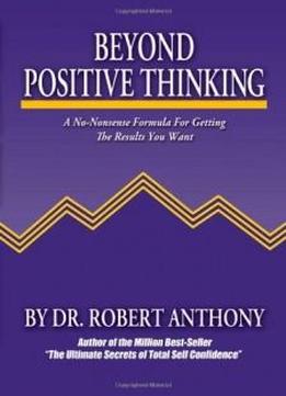 Beyond Positive Thinking: A No-nonsense Formula For Getting The Results You Want