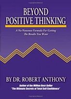 Beyond Positive Thinking: A No-Nonsense Formula For Getting The Results You Want