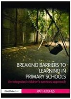 Breaking Barriers To Learning In Primary Schools: An Integrated Approach To Children's Services