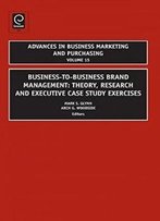 Business-To-Business Brand Management: Theory, Research, And Executive Case Study Exercises (Advances In Business Marketing And Purchasing)