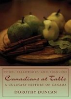 Canadians At Table: Food, Fellowship, And Folklore: A Culinary History Of Canada