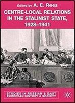 Centre-Local Relations In The Stalinist State, 1928-1941 (Studies In Russian And East European History And Society)