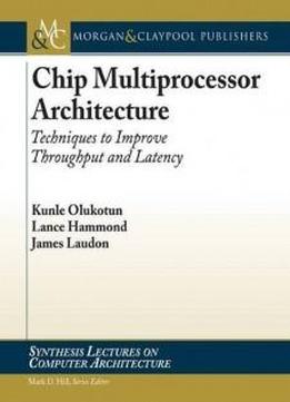 Chip Multiprocessor Architecture: Techniques To Improve Throughput And Latency (synthesis Lectures On Computer Architecture)