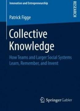 Collective Knowledge: How Teams And Larger Social Systems Learn, Remember, And Invent (innovation Und Entrepreneurship)