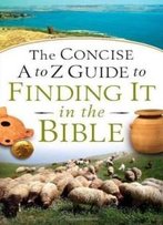 Concise A To Z Guide To Finding It In The Bible, The