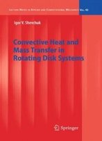 Convective Heat And Mass Transfer In Rotating Disk Systems (Lecture Notes In Applied And Computational Mechanics)