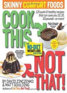 Cook This, Not That! Skinny Comfort Foods: 125 Quick & Healthy Meals That Can Save You 10, 20, 30 Pounds--or More!
