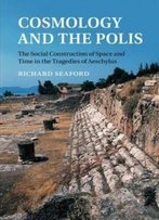 Cosmology And The Polis: The Social Construction Of Space And Time In The Tragedies Of Aeschylus