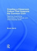 Creating A Classroom Culture That Supports The Common Core: Teaching Questioning, Conversation Techniques, And Other Essential Skills