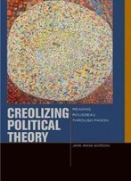 Creolizing Political Theory: Reading Rousseau Through Fanon (Just Ideas (Fup))
